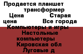 Продается планшет asus tf 300 трансформер › Цена ­ 10 500 › Старая цена ­ 23 000 - Все города Компьютеры и игры » Настольные компьютеры   . Кировская обл.,Луговые д.